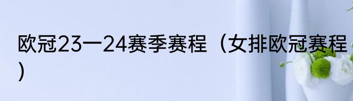 欧冠23一24赛季赛程（女排欧冠赛程）