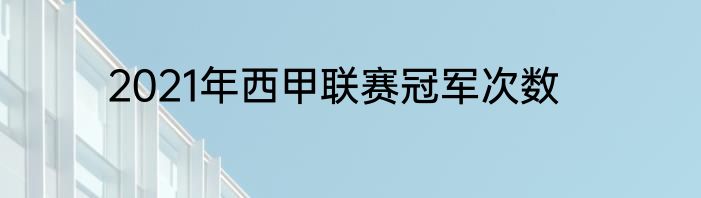 2021年西甲联赛冠军次数
