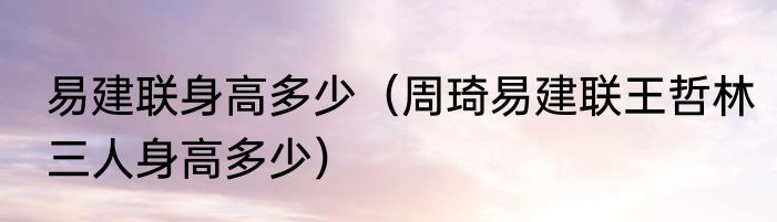 易建联身高多少（周琦易建联王哲林三人身高多少）