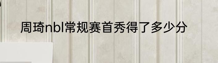 周琦nbl常规赛首秀得了多少分