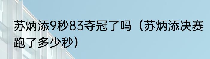 苏炳添9秒83夺冠了吗（苏炳添决赛跑了多少秒）