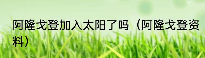 阿隆戈登加入太阳了吗（阿隆戈登资料）