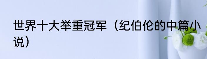 世界十大举重冠军（纪伯伦的中篇小说）