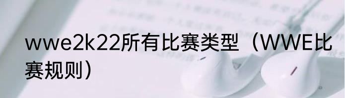 wwe2k22所有比赛类型（WWE比赛规则）