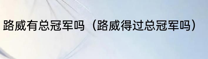 路威有总冠军吗（路威得过总冠军吗）
