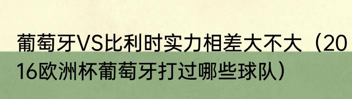 葡萄牙VS比利时实力相差大不大（2016欧洲杯葡萄牙打过哪些球队）