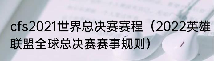 cfs2021世界总决赛赛程（2022英雄联盟全球总决赛赛事规则）