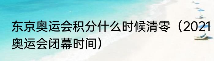 东京奥运会积分什么时候清零（2021奥运会闭幕时间）