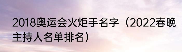 2018奥运会火炬手名字（2022春晚主持人名单排名）