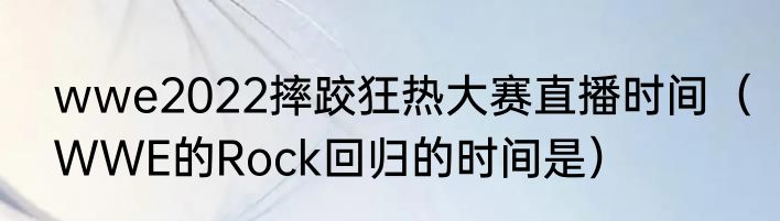 wwe2022摔跤狂热大赛直播时间（WWE的Rock回归的时间是）