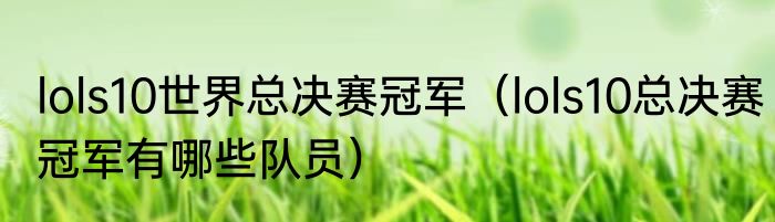 lols10世界总决赛冠军（lols10总决赛冠军有哪些队员）