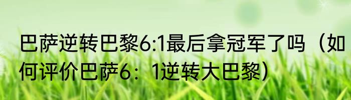 巴萨逆转巴黎6:1最后拿冠军了吗（如何评价巴萨6：1逆转大巴黎）