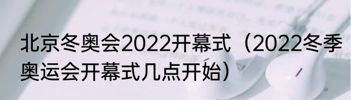北京冬奥会2022开幕式（2022冬季奥运会开幕式几点开始）