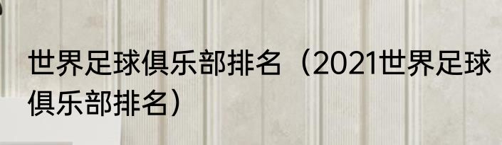 世界足球俱乐部排名（2021世界足球俱乐部排名）