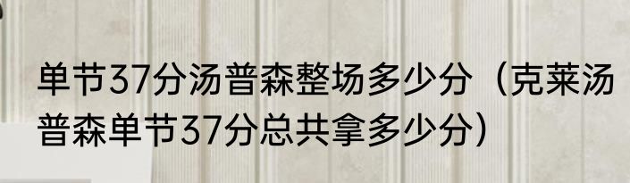 单节37分汤普森整场多少分（克莱汤普森单节37分总共拿多少分）
