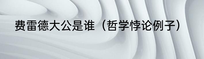 费雷德大公是谁（哲学悖论例子）