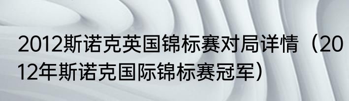 2012斯诺克英国锦标赛对局详情（2012年斯诺克国际锦标赛冠军）