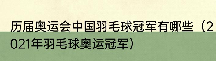 历届奥运会中国羽毛球冠军有哪些（2021年羽毛球奥运冠军）