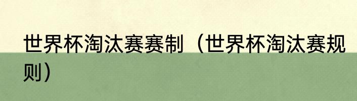 世界杯淘汰赛赛制（世界杯淘汰赛规则）