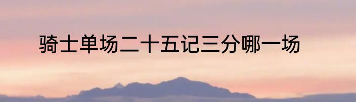 骑士单场二十五记三分哪一场