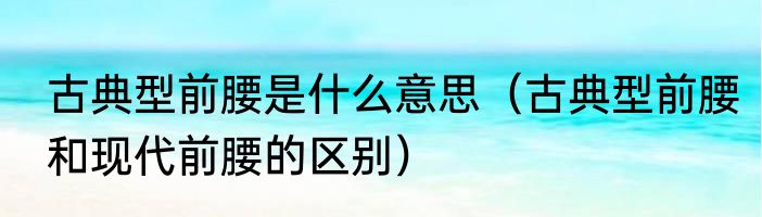 古典型前腰是什么意思（古典型前腰和现代前腰的区别）