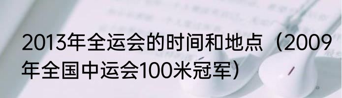 2013年全运会的时间和地点（2009年全国中运会100米冠军）