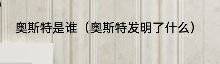 奥斯特是谁（奥斯特发明了什么）