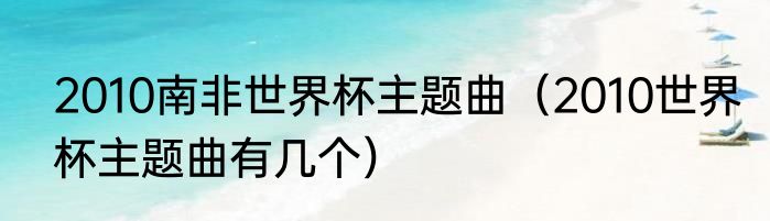 2010南非世界杯主题曲（2010世界杯主题曲有几个）