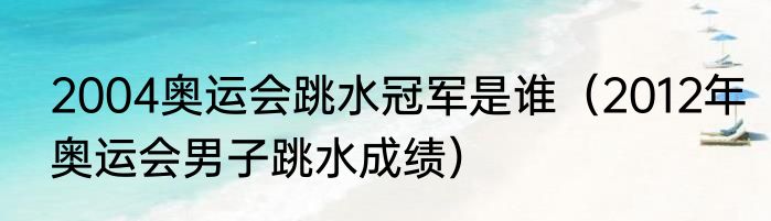 2004奥运会跳水冠军是谁（2012年奥运会男子跳水成绩）