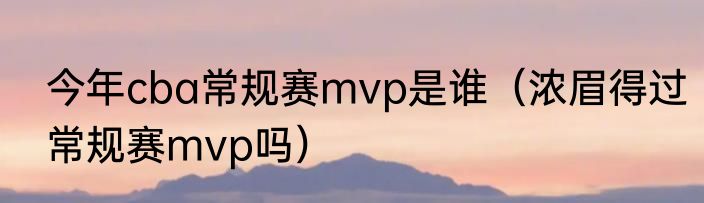 今年cba常规赛mvp是谁（浓眉得过常规赛mvp吗）