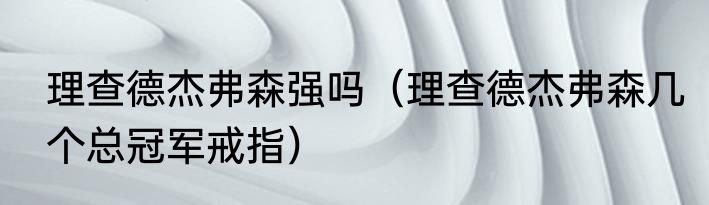 理查德杰弗森强吗（理查德杰弗森几个总冠军戒指）