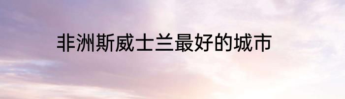 非洲斯威士兰最好的城市
