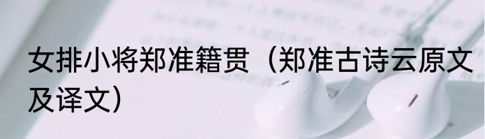 女排小将郑准籍贯（郑准古诗云原文及译文）