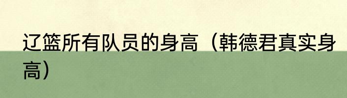 辽篮所有队员的身高（韩德君真实身高）