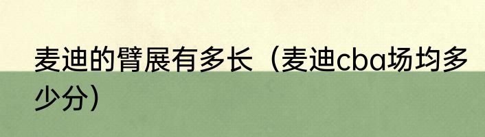 麦迪的臂展有多长（麦迪cba场均多少分）