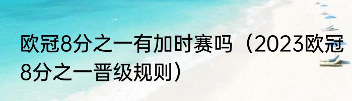 欧冠8分之一有加时赛吗（2023欧冠8分之一晋级规则）