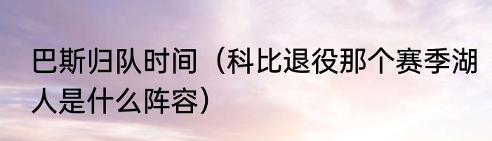 巴斯归队时间（科比退役那个赛季湖人是什么阵容）