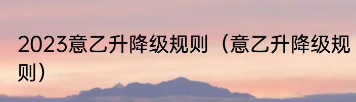 2023意乙升降级规则（意乙升降级规则）