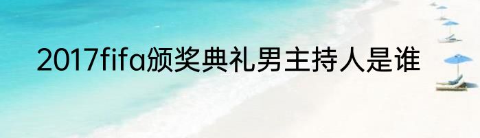 2017fifa颁奖典礼男主持人是谁