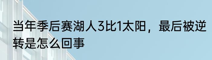 当年季后赛湖人3比1太阳，最后被逆转是怎么回事