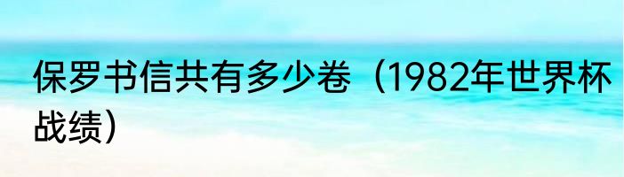 保罗书信共有多少卷（1982年世界杯战绩）