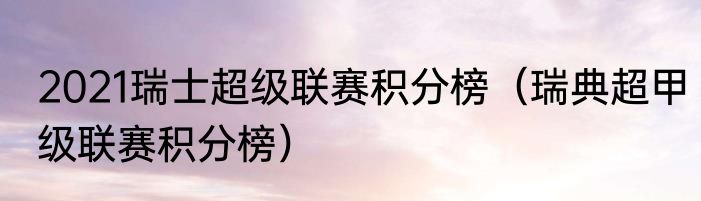 2021瑞士超级联赛积分榜（瑞典超甲级联赛积分榜）