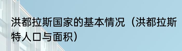 洪都拉斯国家的基本情况（洪都拉斯特人口与面积）