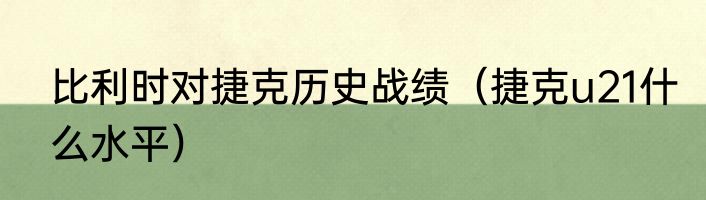 比利时对捷克历史战绩（捷克u21什么水平）
