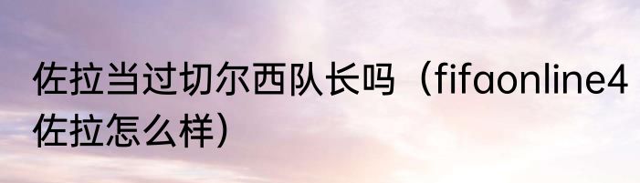 佐拉当过切尔西队长吗（fifaonline4佐拉怎么样）