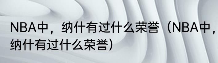 NBA中，纳什有过什么荣誉（NBA中，纳什有过什么荣誉）