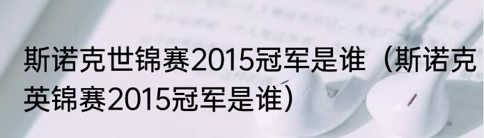 斯诺克世锦赛2015冠军是谁（斯诺克英锦赛2015冠军是谁）