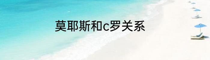 莫耶斯和c罗关系
