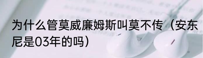 为什么管莫威廉姆斯叫莫不传（安东尼是03年的吗）