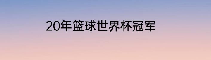 20年篮球世界杯冠军